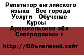 Репетитор английского языка - Все города Услуги » Обучение. Курсы   . Архангельская обл.,Северодвинск г.